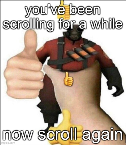 Pyro thumbs up | you've been scrolling for a while; now scroll again | image tagged in pyro thumbs up | made w/ Imgflip meme maker