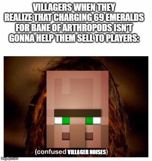 villager realization in a nutshell | VILLAGERS WHEN THEY REALIZE THAT CHARGING 69 EMERALDS FOR BANE OF ARTHROPODS ISN'T GONNA HELP THEM SELL TO PLAYERS:; VILLAGER NOISES | image tagged in confused unga bunga | made w/ Imgflip meme maker
