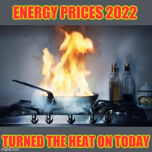 High energy prices | ENERGY PRICES 2022; TURNED THE HEAT ON TODAY | image tagged in cost of living,high prices,heating costs,expensive,inflation,budget | made w/ Imgflip meme maker