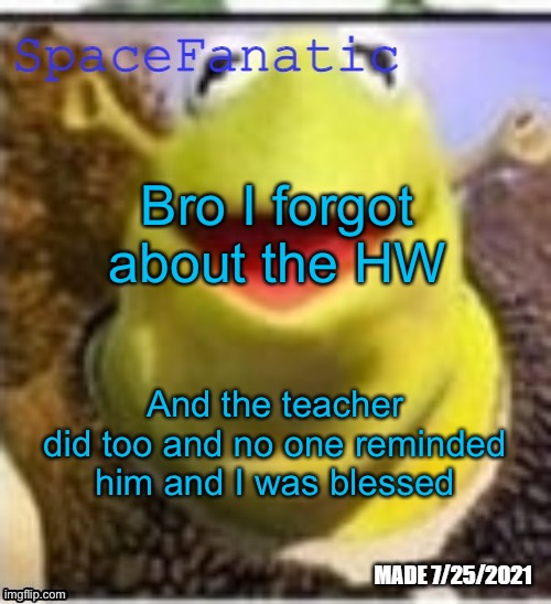 Ye Olde Announcements | Bro I forgot about the HW; And the teacher did too and no one reminded him and I was blessed | image tagged in spacefanatic announcement temp | made w/ Imgflip meme maker