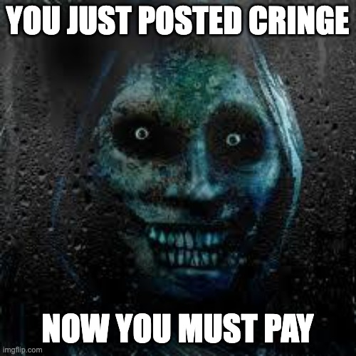 That Scary Ghost | YOU JUST POSTED CRINGE NOW YOU MUST PAY | image tagged in that scary ghost | made w/ Imgflip meme maker