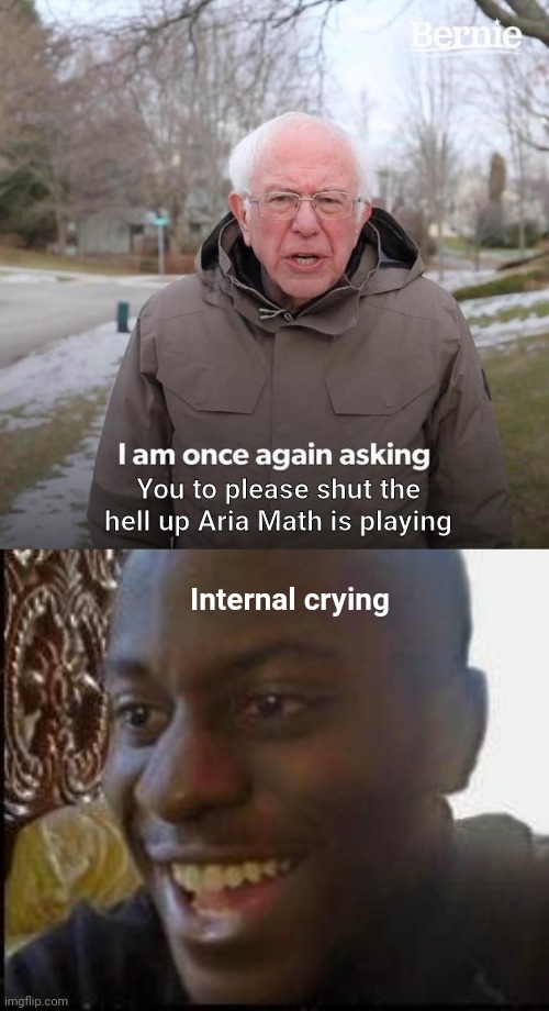 When they don't shush the first time | You to please shut the hell up Aria Math is playing; Internal crying | image tagged in memes,bernie i am once again asking for your support,disappointed black guy | made w/ Imgflip meme maker