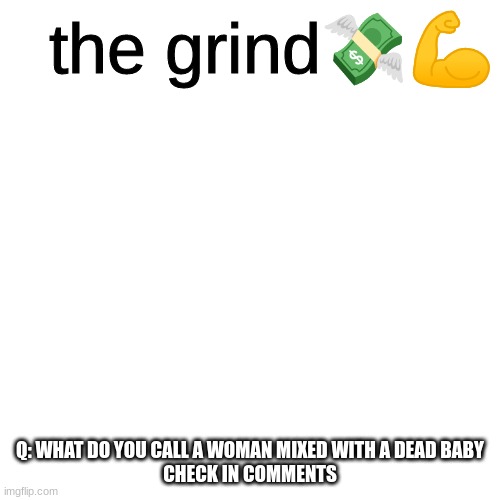 the grind | Q: WHAT DO YOU CALL A WOMAN MIXED WITH A DEAD BABY
CHECK IN COMMENTS | image tagged in the grind | made w/ Imgflip meme maker