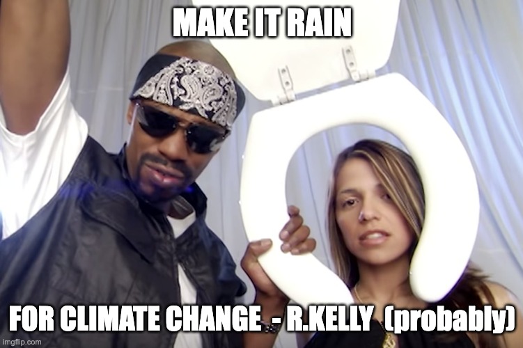 r.kelly climate change - rohb/rupe | MAKE IT RAIN; FOR CLIMATE CHANGE  - R.KELLY  (probably) | made w/ Imgflip meme maker