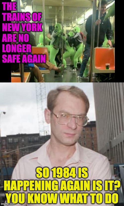 When 1984 comes a callin, you know what to do | THE TRAINS OF NEW YORK ARE NO LONGER SAFE AGAIN; SO 1984 IS HAPPENING AGAIN IS IT?
YOU KNOW WHAT TO DO | image tagged in costume assailants,bernhard goetz | made w/ Imgflip meme maker