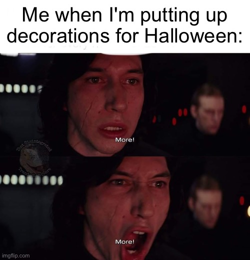 Happy Spooky Season, Witches! | Me when I'm putting up
decorations for Halloween: | image tagged in kylo ren more,halloween,spooky season,october,halloween is coming,spooky month | made w/ Imgflip meme maker