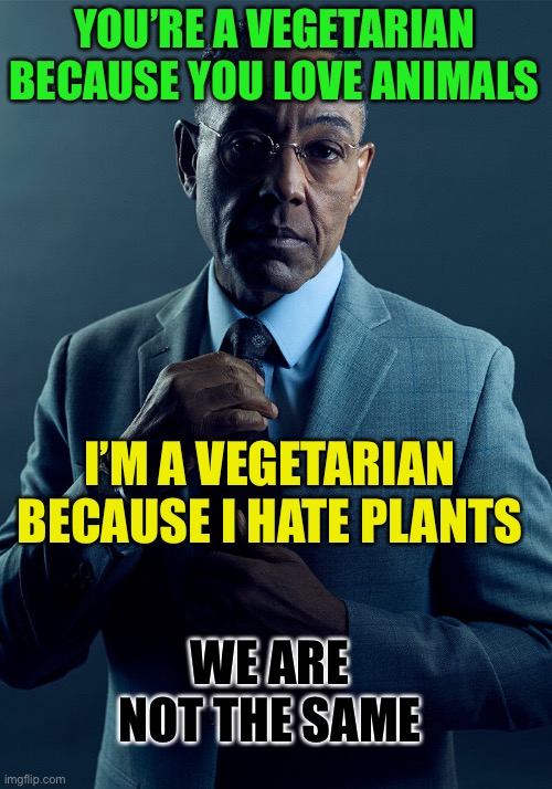 Gus Fring we are not the same | YOU’RE A VEGETARIAN BECAUSE YOU LOVE ANIMALS; I’M A VEGETARIAN BECAUSE I HATE PLANTS; WE ARE NOT THE SAME | image tagged in gus fring we are not the same,PoliticalCompassMemes | made w/ Imgflip meme maker