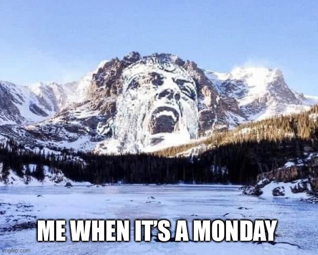 Monday Mountains | ME WHEN IT’S A MONDAY | image tagged in mountain,monday | made w/ Imgflip meme maker