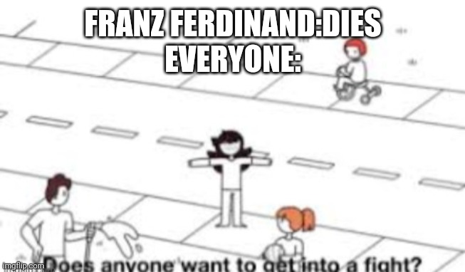LOL | FRANZ FERDINAND:DIES
EVERYONE: | image tagged in does anyone want to get into a fight | made w/ Imgflip meme maker