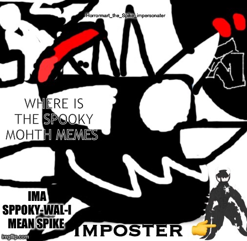 WHERE IS THE SPOOKY MOHTH MEMES | image tagged in spike | made w/ Imgflip meme maker