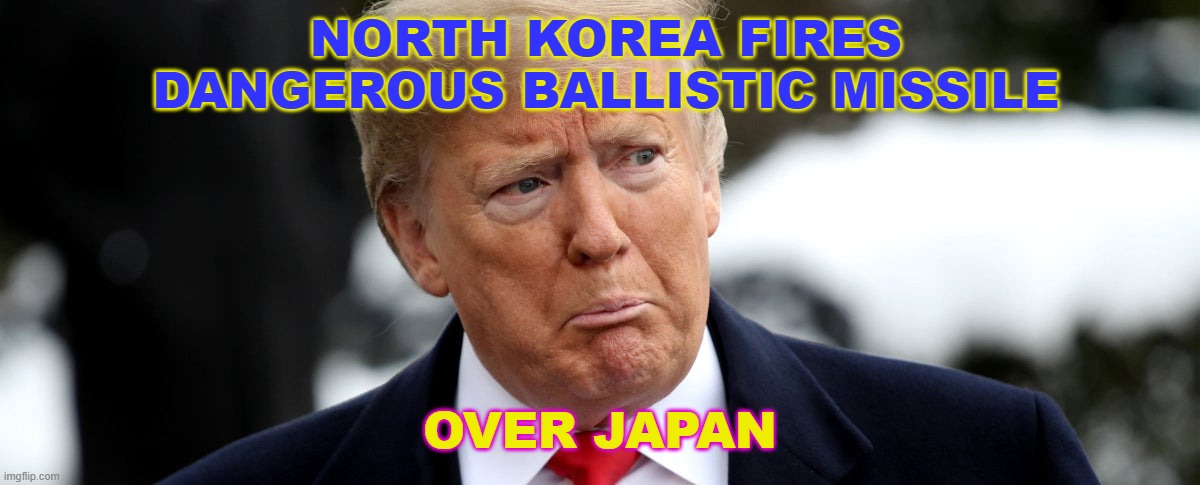 North Korea fires 'dangerous' ballistic missile over Japan | NORTH KOREA FIRES DANGEROUS BALLISTIC MISSILE; OVER JAPAN | image tagged in poor donny | made w/ Imgflip meme maker