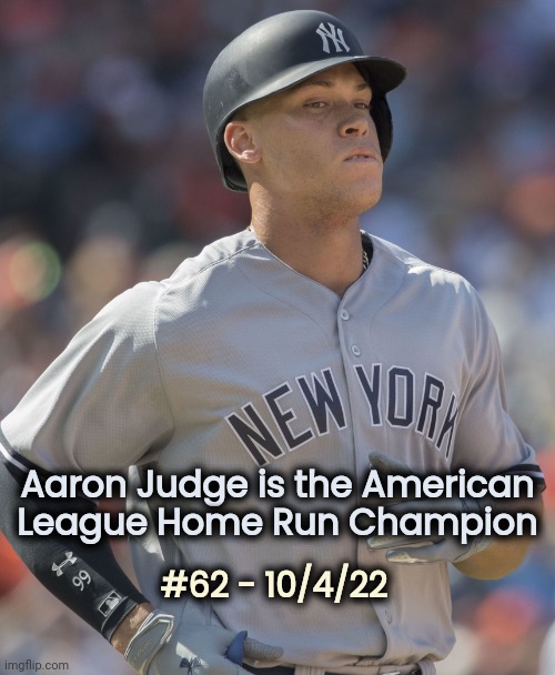 History | #62 - 10/4/22; Aaron Judge is the American League Home Run Champion | image tagged in aaron judge,home run,championship,mlb baseball,american league | made w/ Imgflip meme maker
