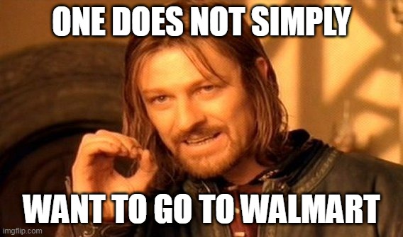 One does not simply want to go to Walmart | ONE DOES NOT SIMPLY; WANT TO GO TO WALMART | image tagged in memes,one does not simply | made w/ Imgflip meme maker