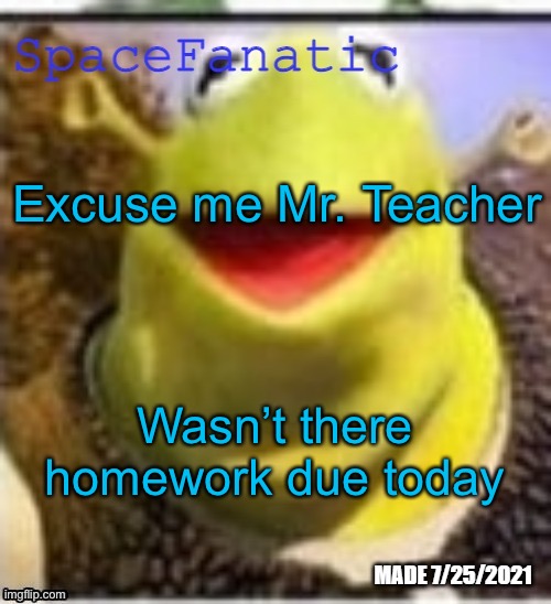 Ye Olde Announcements | Excuse me Mr. Teacher; Wasn’t there homework due today | image tagged in spacefanatic announcement temp | made w/ Imgflip meme maker