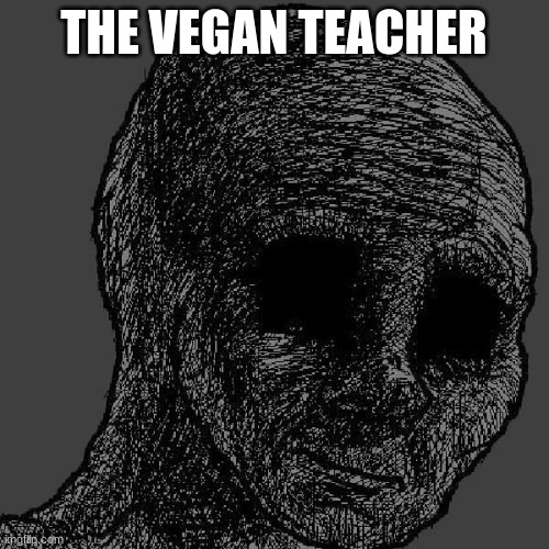 Cursed wojak | THE VEGAN TEACHER | image tagged in cursed wojak | made w/ Imgflip meme maker