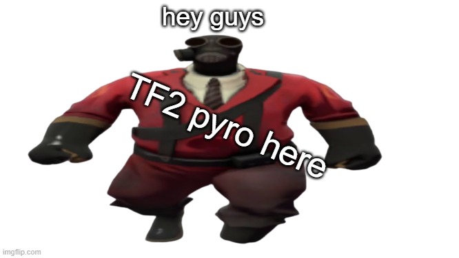 ''Hey guys TF2 Pyro here'' but better | hey guys TF2 pyro here | image tagged in ''hey guys tf2 pyro here'' but better | made w/ Imgflip meme maker