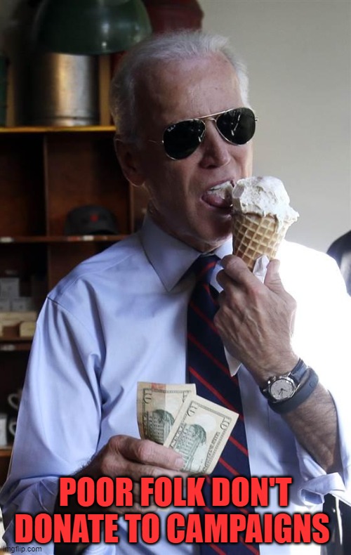 Joe Biden Ice Cream and Cash | POOR FOLK DON'T DONATE TO CAMPAIGNS | image tagged in joe biden ice cream and cash | made w/ Imgflip meme maker