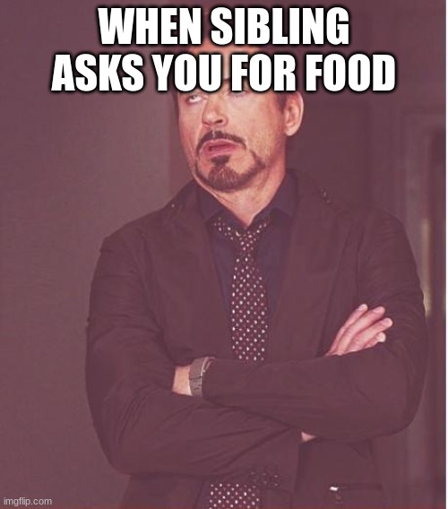 out of creative ideas | WHEN SIBLING ASKS YOU FOR FOOD | image tagged in memes,face you make robert downey jr | made w/ Imgflip meme maker