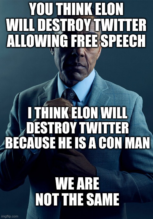 elon buying twitter | YOU THINK ELON WILL DESTROY TWITTER ALLOWING FREE SPEECH; I THINK ELON WILL DESTROY TWITTER BECAUSE HE IS A CON MAN; WE ARE NOT THE SAME | image tagged in gus fring we are not the same,twitter,elon musk | made w/ Imgflip meme maker