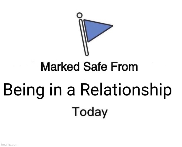 Relationship | Being in a Relationship | image tagged in memes,marked safe from | made w/ Imgflip meme maker