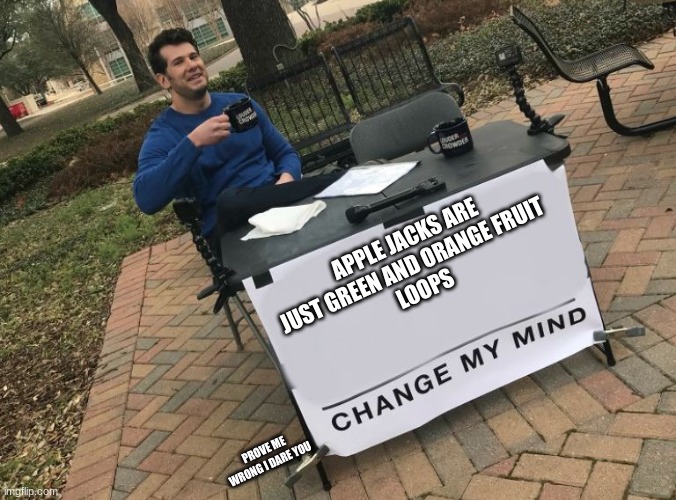 CHANGE MY MIND I DARE YOU | APPLE JACKS ARE JUST GREEN AND ORANGE FRUIT  
LOOPS; PROVE ME WRONG I DARE YOU | image tagged in change my mind crowder | made w/ Imgflip meme maker