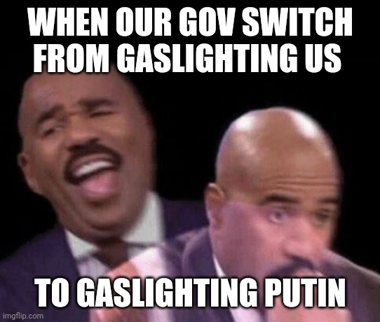 Haha oh boy | WHEN OUR GOV SWITCH FROM GASLIGHTING US; TO GASLIGHTING PUTIN | image tagged in oh shit,vladimir putin,usa,government,stop reading the tags | made w/ Imgflip meme maker