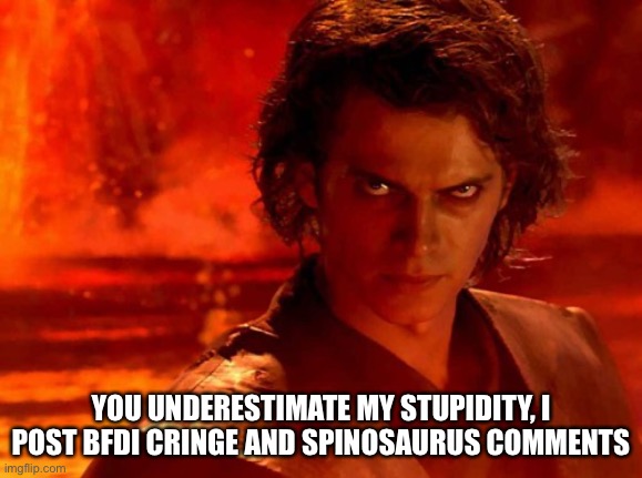 You Underestimate My Power Meme | YOU UNDERESTIMATE MY STUPIDITY, I POST BFDI CRINGE AND SPINOSAURUS COMMENTS | image tagged in memes,you underestimate my power | made w/ Imgflip meme maker