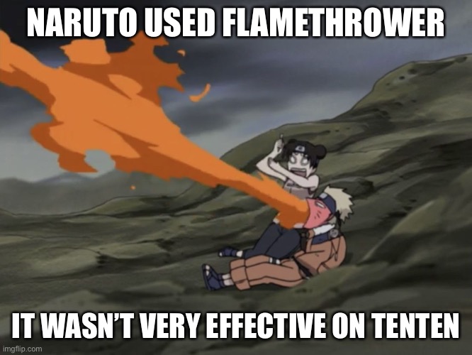 Tenten almost got burned by Naruto’s flamethrower | NARUTO USED FLAMETHROWER; IT WASN’T VERY EFFECTIVE ON TENTEN | image tagged in naruto almost burns tenten,naruto,tenten,flamethrower,memes,naruto shippuden | made w/ Imgflip meme maker