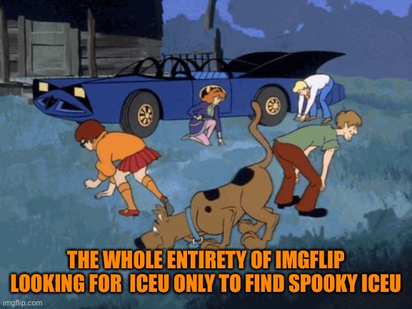 Scooby Doo Search | THE WHOLE ENTIRETY OF IMGFLIP LOOKING FOR  ICEU ONLY TO FIND SPOOKY ICEU | image tagged in scooby doo search | made w/ Imgflip meme maker
