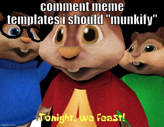 on panzoid of course | comment meme templates i should "munkify" | image tagged in memes,funny,tonight we feast,alvin and the chipmunks,meme template,munkify | made w/ Imgflip meme maker