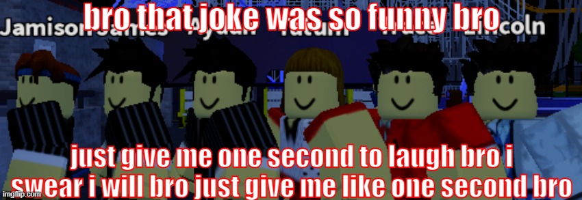 one second bro | bro that joke was so funny bro; just give me one second to laugh bro i swear i will bro just give me like one second bro | image tagged in not funny | made w/ Imgflip meme maker