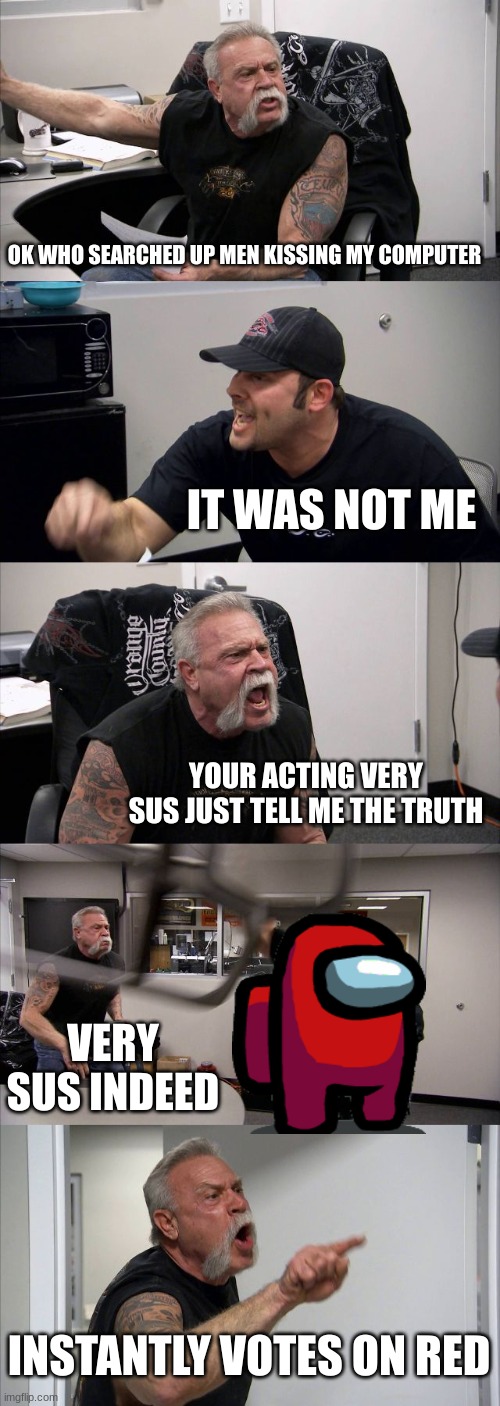 this happened in irl lol | OK WHO SEARCHED UP MEN KISSING MY COMPUTER; IT WAS NOT ME; YOUR ACTING VERY SUS JUST TELL ME THE TRUTH; VERY SUS INDEED; INSTANTLY VOTES ON RED | image tagged in memes | made w/ Imgflip meme maker