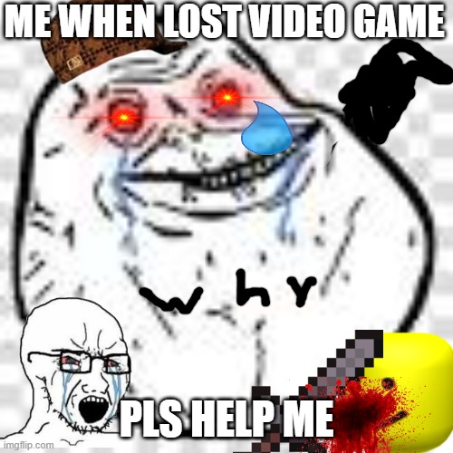 Game over |  ME WHEN LOST VIDEO GAME; PLS HELP ME | image tagged in sad but true | made w/ Imgflip meme maker