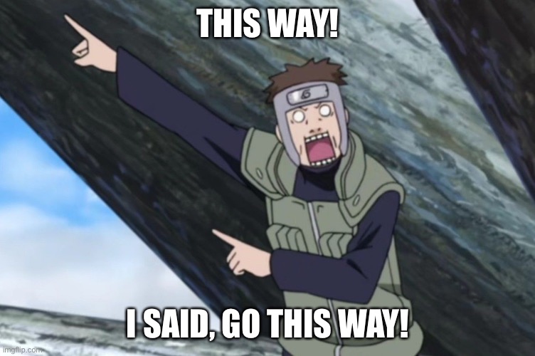 No Captain Yamato, No | THIS WAY! I SAID, GO THIS WAY! | image tagged in tenzo yamato point and funny face,yamato,memes,naruto shippuden,pointing,this way | made w/ Imgflip meme maker