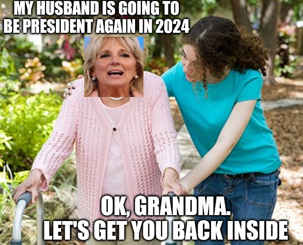 Back to bed...or basement | MY HUSBAND IS GOING TO BE PRESIDENT AGAIN IN 2024; OK, GRANDMA.
LET'S GET YOU BACK INSIDE | image tagged in ok grandma,biden,liberals,leftists,democrats | made w/ Imgflip meme maker