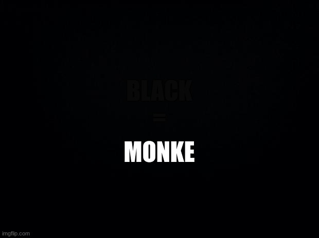 Monke | BLACK
=; MONKE | image tagged in black background | made w/ Imgflip meme maker