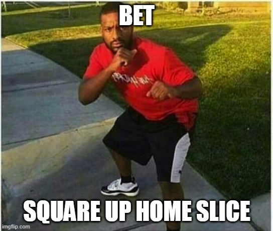 Square Up Meme | BET SQUARE UP HOME SLICE | image tagged in square up meme | made w/ Imgflip meme maker