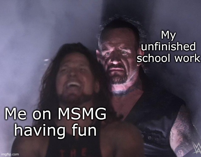 This stream is a curse for my adhd | My unfinished school work; Me on MSMG having fun | image tagged in undertaker | made w/ Imgflip meme maker