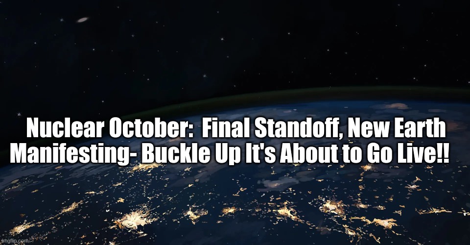 Nuclear October:  Final Standoff, New Earth Manifesting- Buckle Up It's About to Go Live!!  (Video)