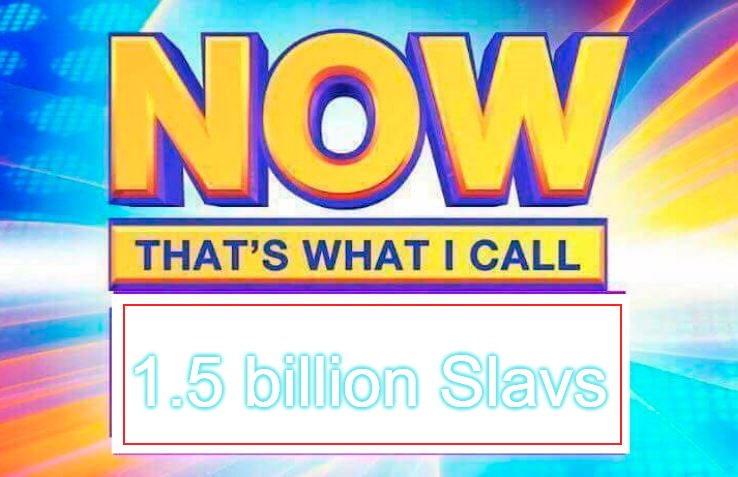 Now That’s What I Call | 1.5 billion Slavs | image tagged in now that s what i call,slavic,slm,1500000000,slavs | made w/ Imgflip meme maker