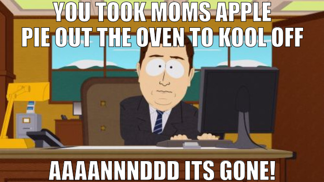 ITS ALL MAKE BELIEVE! | YOU TOOK MOMS APPLE PIE OUT THE OVEN TO KOOL OFF; AAAANNNDDD ITS GONE! | image tagged in memes,aaaaand its gone | made w/ Imgflip meme maker