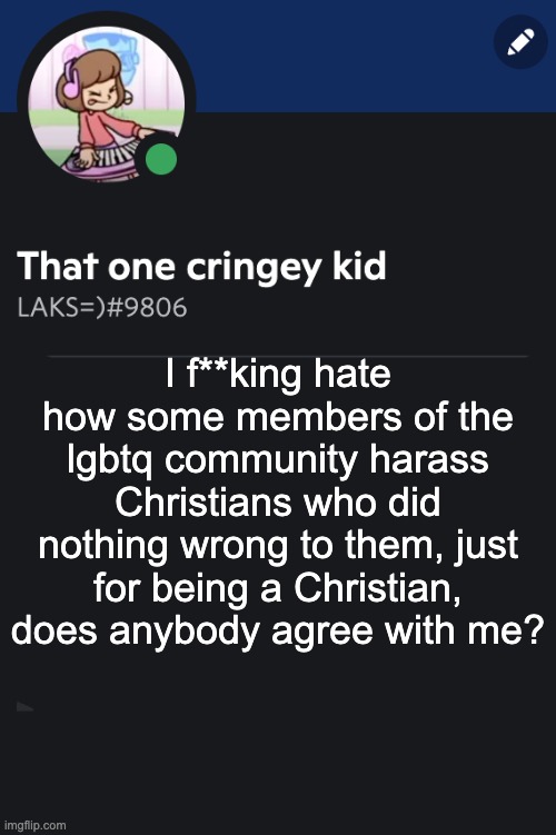 Goofy ahh template | I f**king hate how some members of the lgbtq community harass Christians who did nothing wrong to them, just for being a Christian, does anybody agree with me? | image tagged in goofy ahh template | made w/ Imgflip meme maker
