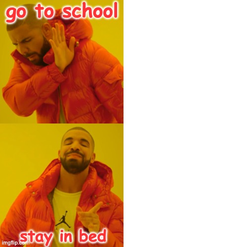 Drake Hotline Bling Meme | go to school; stay in bed | image tagged in memes,drake hotline bling | made w/ Imgflip meme maker