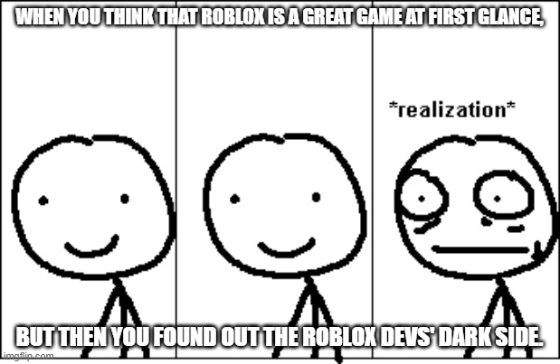 What greatness is Roblox Generality is...... NOT!!! | WHEN YOU THINK THAT ROBLOX IS A GREAT GAME AT FIRST GLANCE, BUT THEN YOU FOUND OUT THE ROBLOX DEVS' DARK SIDE. | image tagged in realization,roblox | made w/ Imgflip meme maker
