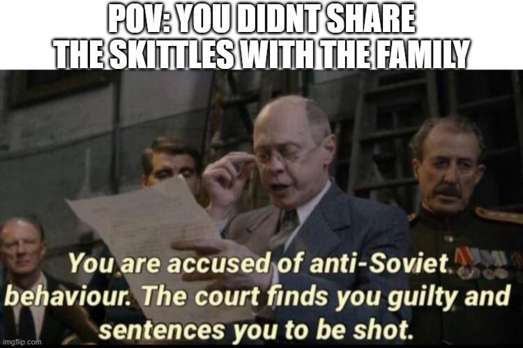 you have been accused of anti soviet behavior | POV: YOU DIDNT SHARE THE SKITTLES WITH THE FAMILY | image tagged in you have been accused of anti soviet behavior | made w/ Imgflip meme maker