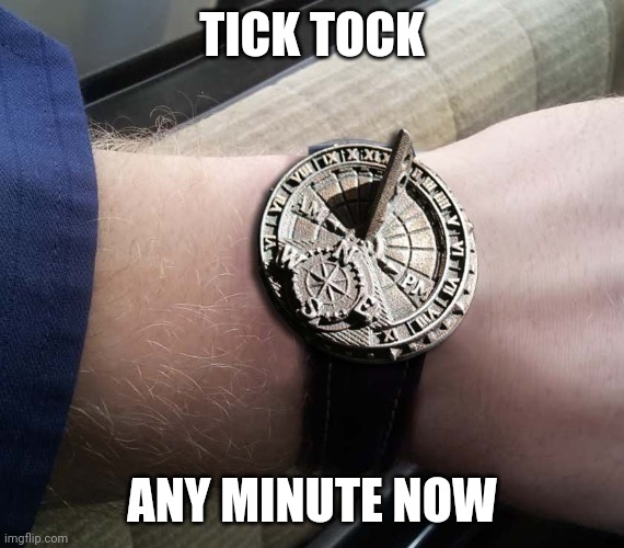 Sundial Wrist Watch | TICK TOCK ANY MINUTE NOW | image tagged in sundial wrist watch | made w/ Imgflip meme maker