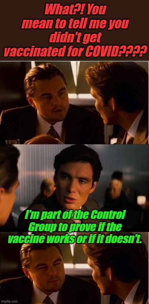 We are lab rats for the elite, hope you got the placebo or you are the uncontrollable control group they didn't plan on. | What?! You mean to tell me you didn't get vaccinated for COVID???? I'm part of the Control Group to prove if the vaccine works or if it doesn't. | image tagged in inceptionn | made w/ Imgflip meme maker