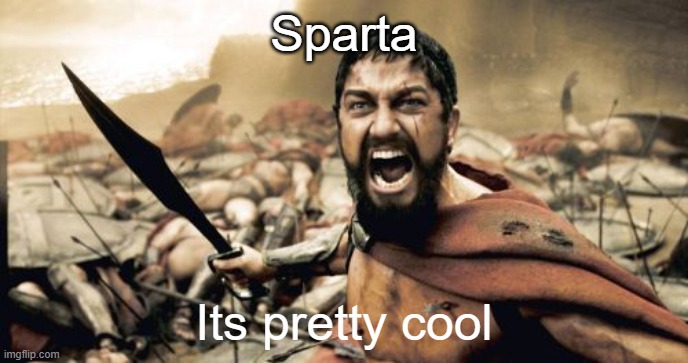 Sparta | Sparta; Its pretty cool | image tagged in memes,sparta leonidas | made w/ Imgflip meme maker