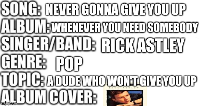 Song Information! | NEVER GONNA GIVE YOU UP; WHENEVER YOU NEED SOMEBODY; RICK ASTLEY; POP; A DUDE WHO WON'T GIVE YOU UP | image tagged in song information | made w/ Imgflip meme maker