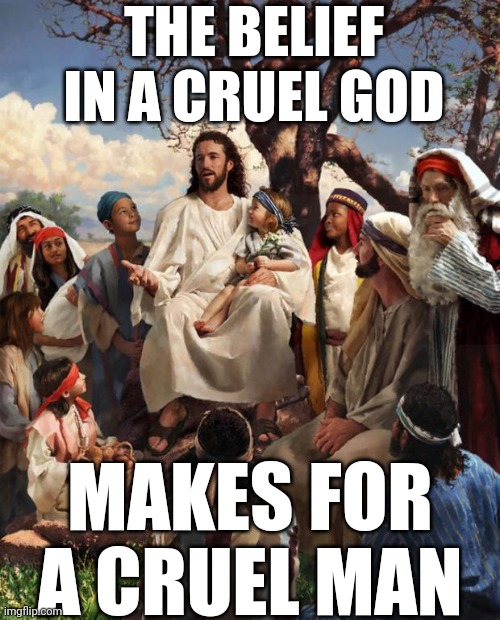 Cruelty | THE BELIEF IN A CRUEL GOD; MAKES FOR A CRUEL MAN | image tagged in story time jesus,cruel,cruelty,cruel man,memes,abusive | made w/ Imgflip meme maker